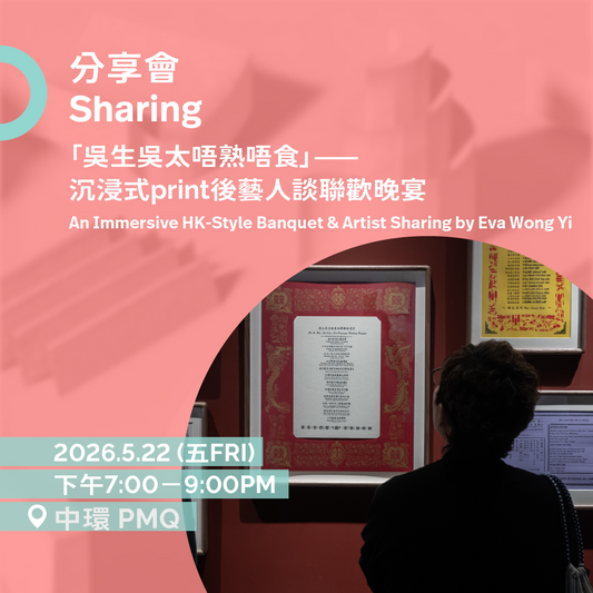 5.22（五Fri）｜「吳生吳太唔熟唔食」——沉浸式print後藝人談聯歡晚宴 An Immersive HK-Style Banquet & Artist Sharing by Eva Wong Yi